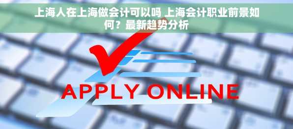 上海人在上海做会计可以吗 上海会计职业前景如何？最新趋势分析
