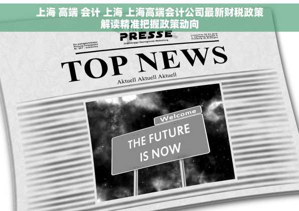上海 高端 会计 上海 上海高端会计公司最新财税政策解读精准把握政策动向