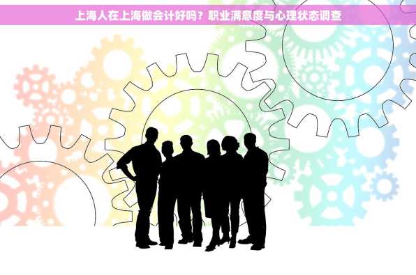 上海人在上海做会计好吗？职业满意度与心理状态调查
