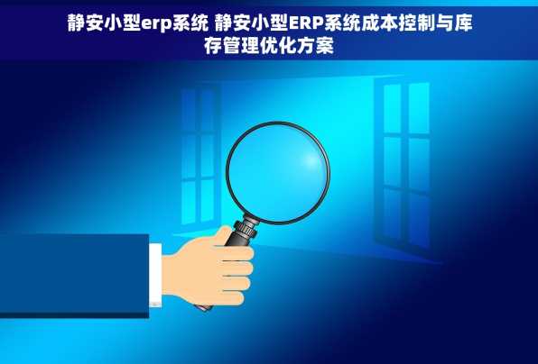 静安小型erp系统 静安小型ERP系统成本控制与库存管理优化方案