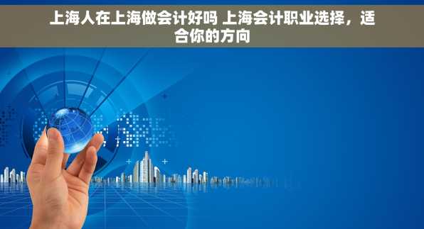 上海人在上海做会计好吗 上海会计职业选择，适合你的方向