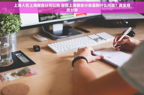 上海人在上海做会计可以吗 你在上海做会计会遇到什么问题？真实经历分享