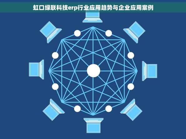 虹口绿联科技erp行业应用趋势与企业应用案例
