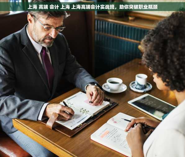 上海 高端 会计 上海 上海高端会计实战班，助你突破职业瓶颈