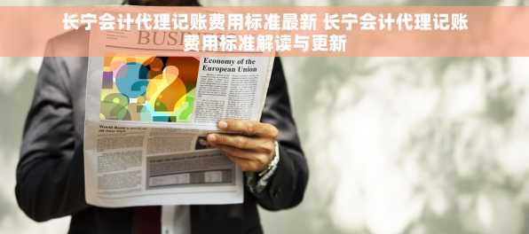 长宁会计代理记账费用标准最新 长宁会计代理记账费用标准解读与更新