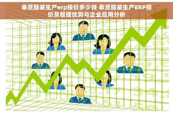 奉贤服装生产erp报价多少钱 奉贤服装生产ERP报价及管理优势与企业应用分析