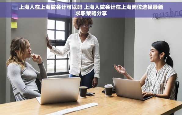 上海人在上海做会计可以吗 上海人做会计在上海岗位选择最新求职策略分享