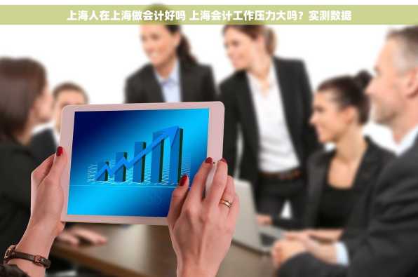 上海人在上海做会计好吗 上海会计工作压力大吗？实测数据