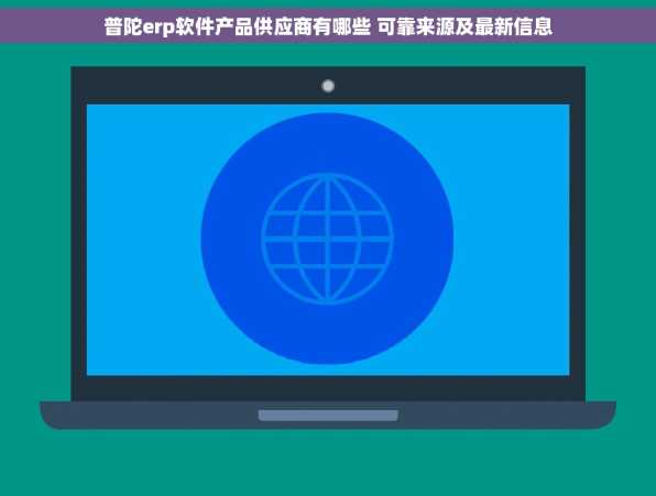 普陀erp软件产品供应商有哪些 可靠来源及最新信息