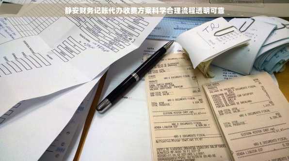 静安财务记账代办收费方案科学合理流程透明可靠