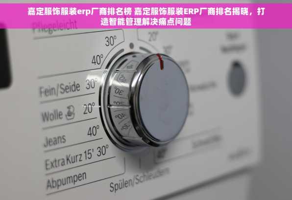 嘉定服饰服装erp厂商排名榜 嘉定服饰服装ERP厂商排名揭晓，打造智能管理解决痛点问题
