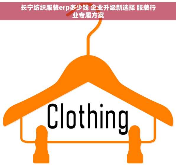 长宁纺织服装erp多少钱 企业升级新选择 服装行业专属方案