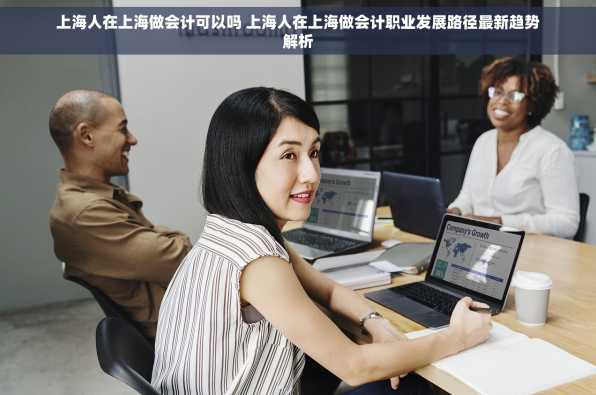 上海人在上海做会计可以吗 上海人在上海做会计职业发展路径最新趋势解析