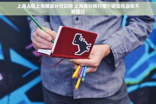 上海人在上海做会计可以吗 上海会计转行难？这些机会你不能错过
