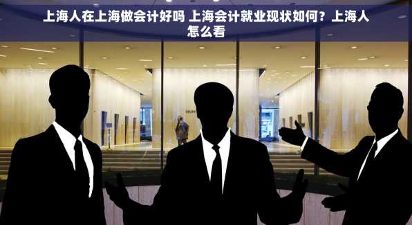 上海人在上海做会计好吗 上海会计就业现状如何？上海人怎么看