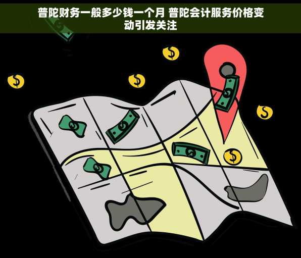 普陀财务一般多少钱一个月 普陀会计服务价格变动引发关注