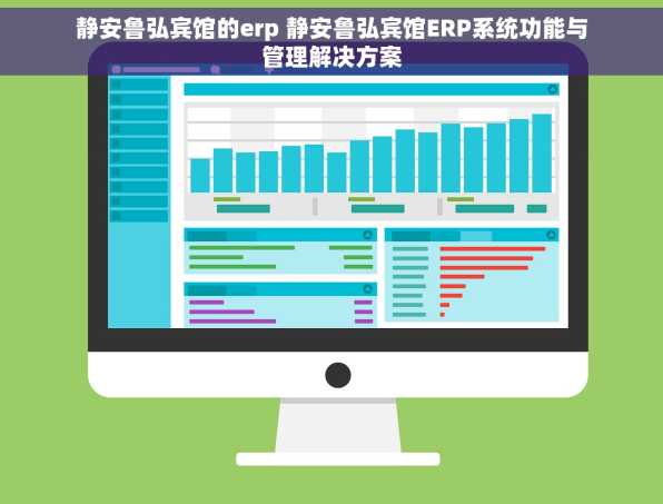 静安鲁弘宾馆的erp 静安鲁弘宾馆ERP系统功能与管理解决方案