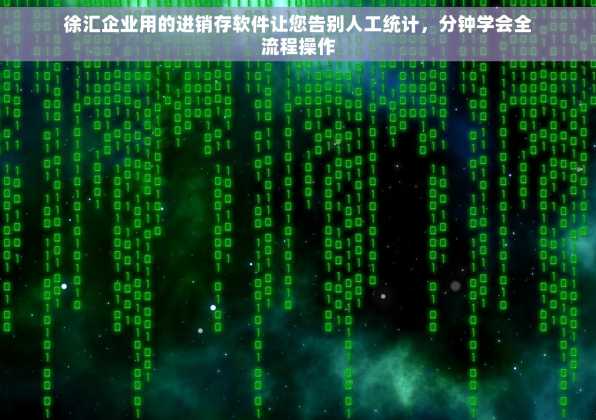 徐汇企业用的进销存软件让您告别人工统计，分钟学会全流程操作