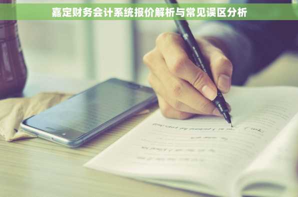 嘉定财务会计系统报价解析与常见误区分析
