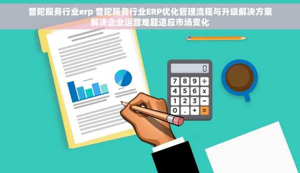 普陀服务行业erp 普陀服务行业ERP优化管理流程与升级解决方案解决企业运营难题适应市场变化