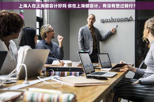 上海人在上海做会计好吗 你在上海做会计，有没有想过转行？