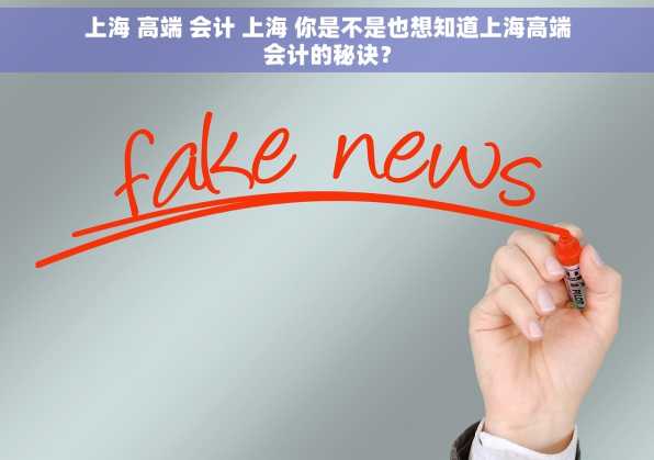 上海 高端 会计 上海 你是不是也想知道上海高端会计的秘诀？