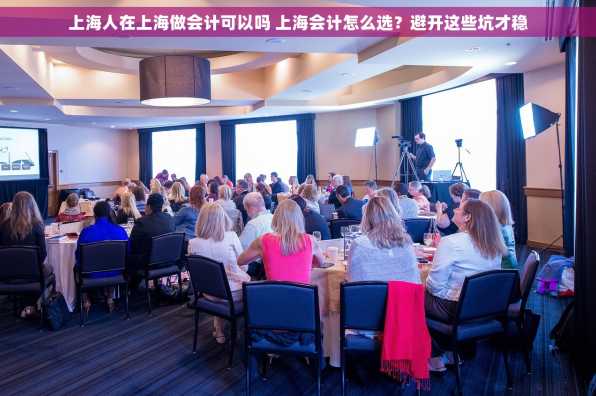 上海人在上海做会计可以吗 上海会计怎么选？避开这些坑才稳