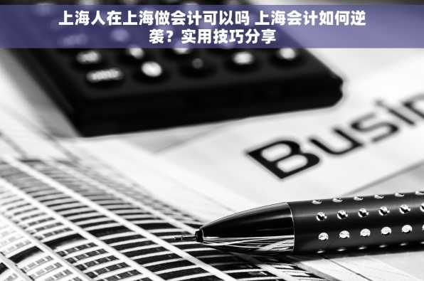 上海人在上海做会计可以吗 上海会计如何逆袭？实用技巧分享