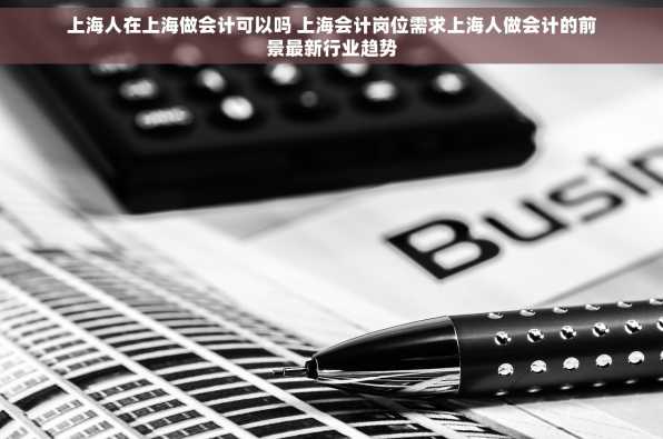 上海人在上海做会计可以吗 上海会计岗位需求上海人做会计的前景最新行业趋势
