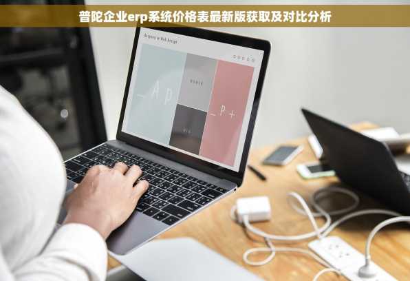 普陀企业erp系统价格表最新版获取及对比分析