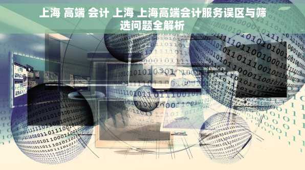 上海 高端 会计 上海 上海高端会计服务误区与筛选问题全解析