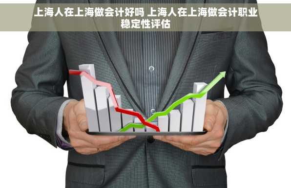 上海人在上海做会计好吗 上海人在上海做会计职业稳定性评估
