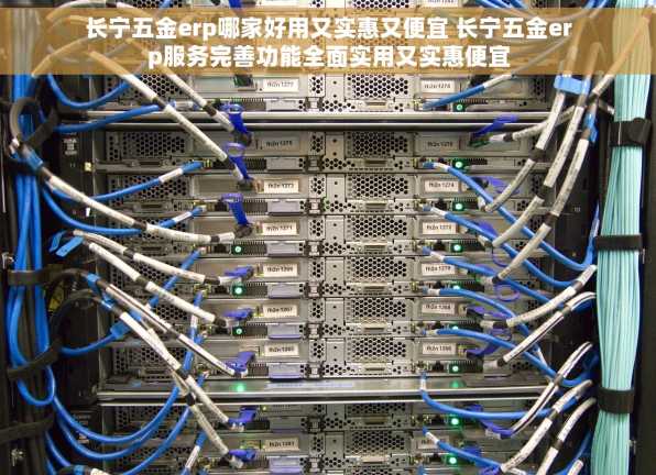 长宁五金erp哪家好用又实惠又便宜 长宁五金erp服务完善功能全面实用又实惠便宜