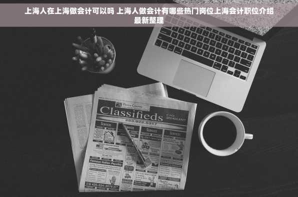 上海人在上海做会计可以吗 上海人做会计有哪些热门岗位上海会计职位介绍最新整理