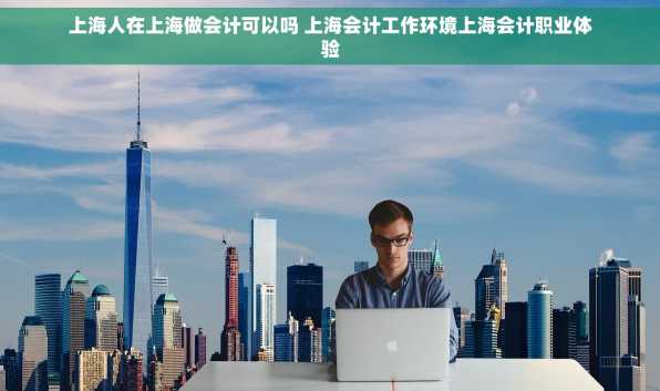 上海人在上海做会计可以吗 上海会计工作环境上海会计职业体验