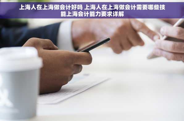 上海人在上海做会计好吗 上海人在上海做会计需要哪些技能上海会计能力要求详解