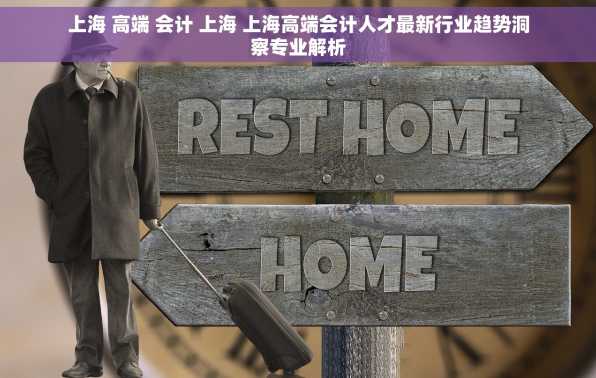 上海 高端 会计 上海 上海高端会计人才最新行业趋势洞察专业解析