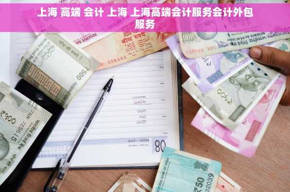 上海 高端 会计 上海 上海高端会计服务会计外包服务