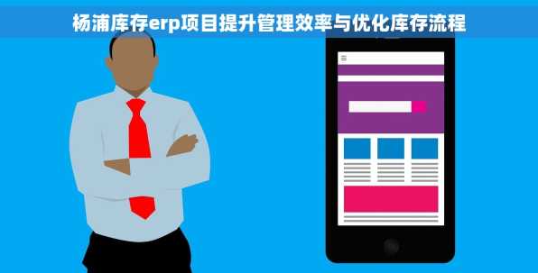 杨浦库存erp项目提升管理效率与优化库存流程