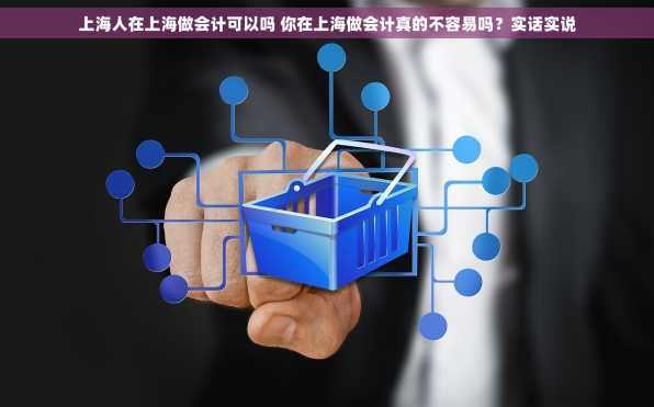 上海人在上海做会计可以吗 你在上海做会计真的不容易吗？实话实说