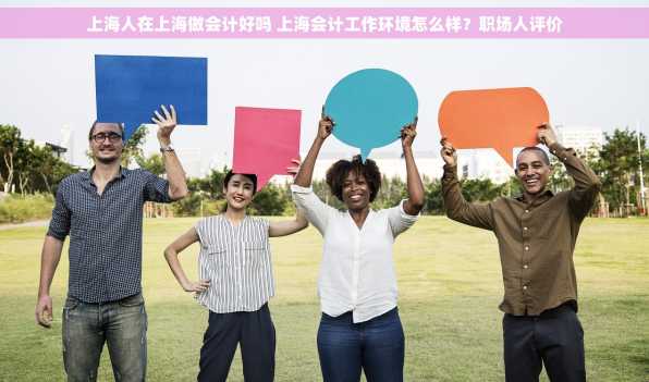 上海人在上海做会计好吗 上海会计工作环境怎么样？职场人评价