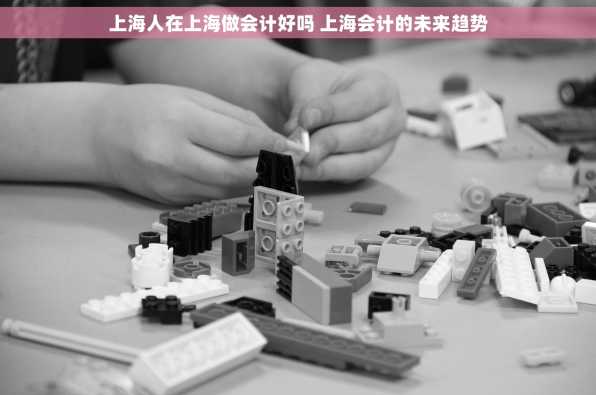 上海人在上海做会计好吗 上海会计的未来趋势