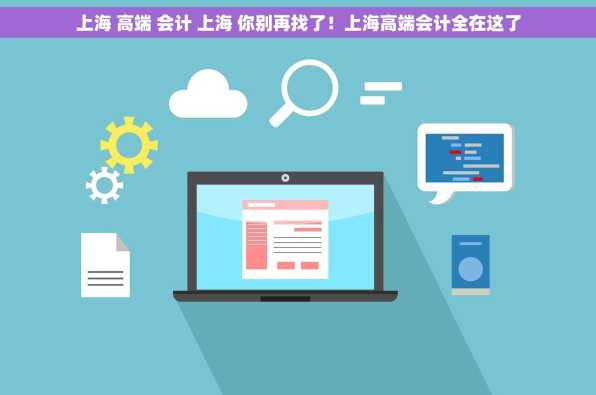 上海 高端 会计 上海 你别再找了！上海高端会计全在这了