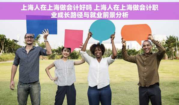 上海人在上海做会计好吗 上海人在上海做会计职业成长路径与就业前景分析