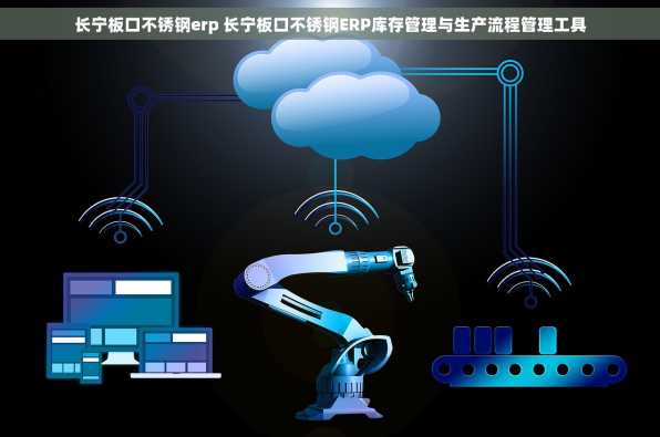 长宁板口不锈钢erp 长宁板口不锈钢ERP库存管理与生产流程管理工具