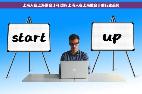上海人在上海做会计可以吗 上海人在上海做会计的行业趋势