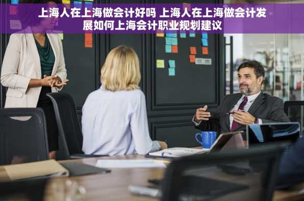 上海人在上海做会计好吗 上海人在上海做会计发展如何上海会计职业规划建议