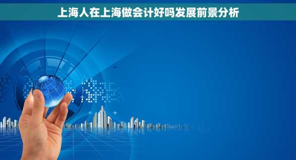 上海人在上海做会计好吗发展前景分析