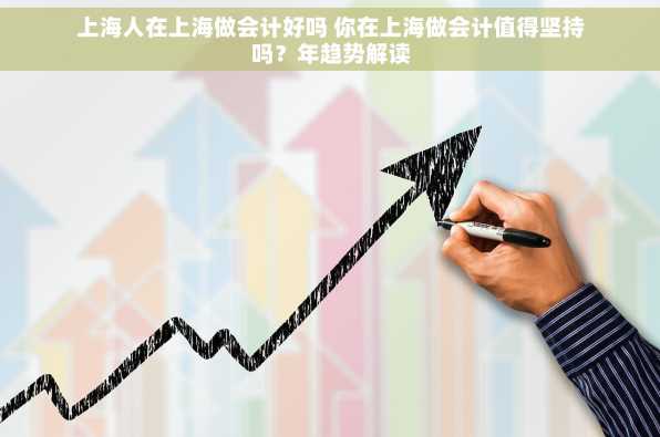上海人在上海做会计好吗 你在上海做会计值得坚持吗？年趋势解读