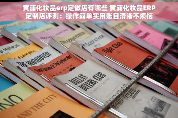 黄浦化妆品erp定做店有哪些 黄浦化妆品ERP定制店评测：操作简单实用账目清晰不烦恼
